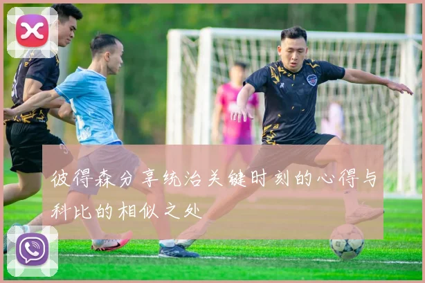 彼得森分享统治关键时刻的心得与科比的相似之处