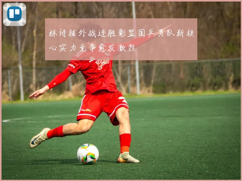 林诗栋外战连胜彰显国乒男队新核心实力竞争愈发激烈